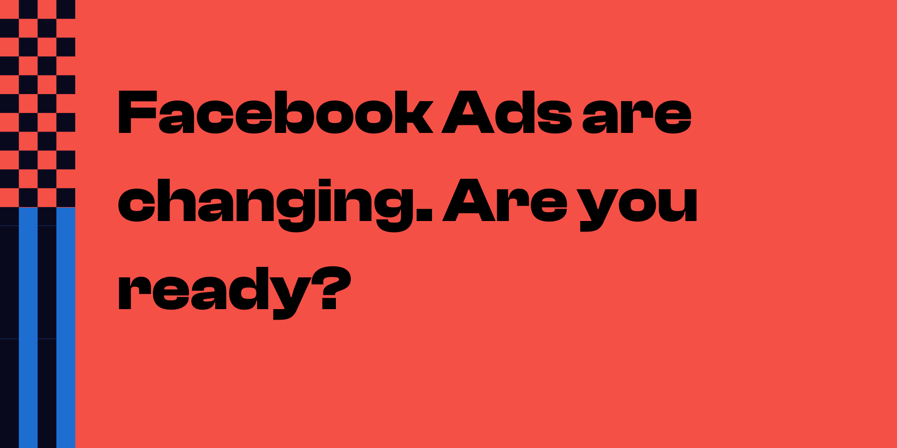 Facebook Ads are changing in 2023. Are you ready?